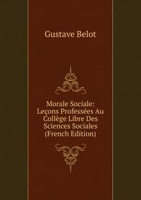 Morale Sociale: Lecons Professees Au College Libre Des Sciences Sociales (French Edition)