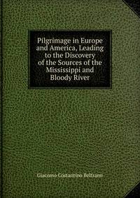 Pilgrimage in Europe and America, Leading to the Discovery of the Sources of the Mississippi and Bloody River