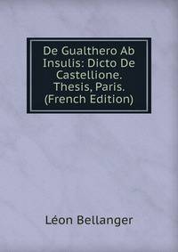 De Gualthero Ab Insulis: Dicto De Castellione. Thesis, Paris. (French Edition)