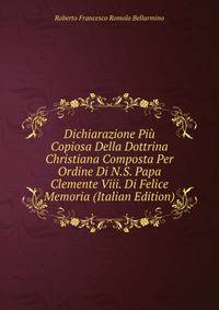 Dichiarazione Piu Copiosa Della Dottrina Christiana Composta Per Ordine Di N.S. Papa Clemente Viii. Di Felice Memoria (Italian Edition)