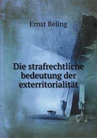 Die Strafrechtliche Bedeutung Der Exterritorialitat: Beitrage Zum Volkerrecht Und Zum Strafrecht (German Edition)