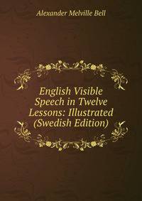 English Visible Speech in Twelve Lessons: Illustrated (Swedish Edition)