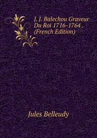 J. J. Balechou Graveur Du Roi 1716-1764 . (French Edition)