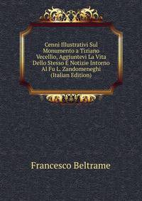 Cenni Illustrativi Sul Monumento a Tiziano Vecellio, Aggiuntevi La Vita Dello Stesso E Notizie Intorno Al Fu L. Zandomeneghi (Italian Edition)