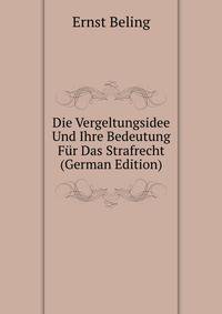 Die Vergeltungsidee Und Ihre Bedeutung Fur Das Strafrecht (German Edition)