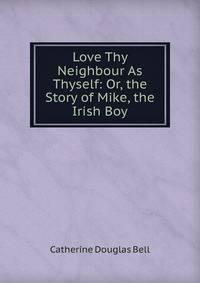 Love Thy Neighbour As Thyself: Or, the Story of Mike, the Irish Boy