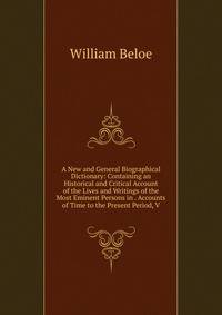 A New and General Biographical Dictionary: Containing an Historical and Critical Account of the Lives and Writings of the Most Eminent Persons in . Accounts of Time to the Present Period, V