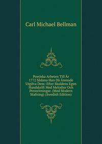 Poetiska Arbeten Till Ar 1772 Sadana Han Da Amnade Utgifva Dem: Efter Skaldens Egen Handskrift Med Melodier Och Pennritningar. (Med Modern Stafning) (Swedish Edition)