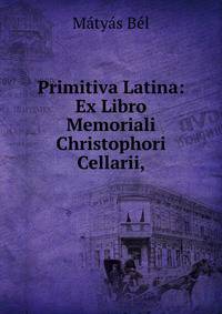 Primitiva Latina: Ex Libro Memoriali Christophori Cellarii,