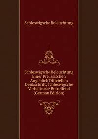 Schleswigsche Beleuchtung Einer Preussischen Angeblich Officiellen Denkschrift, Schleswigsche Verhaltnisse Betreffend (German Edition)