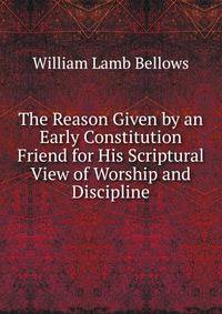 The Reason Given by an Early Constitution Friend for His Scriptural View of Worship and Discipline