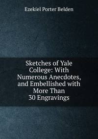 Sketches of Yale College: With Numerous Anecdotes, and Embellished with More Than 30 Engravings