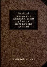 Municipal monopolies; a collection of papers by American economists and specialists