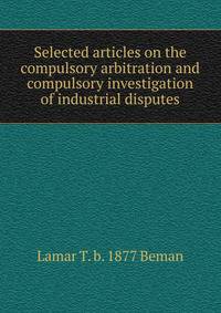 Selected articles on the compulsory arbitration and compulsory investigation of industrial disputes