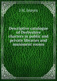 Descriptive catalogue of Derbyshire charters in public and private libraries and muniment rooms