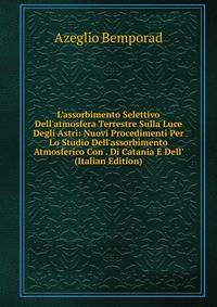 L'assorbimento Selettivo Dell'atmosfera Terrestre Sulla Luce Degli Astri: Nuovi Procedimenti Per Lo Studio Dell'assorbimento Atmosferico Con . Di Catania E Dell' (Italian Edition)