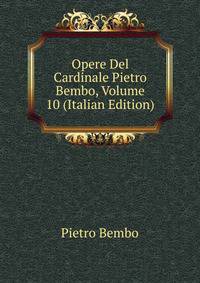 Opere Del Cardinale Pietro Bembo, Volume 10 (Italian Edition)