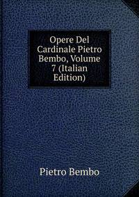 Opere Del Cardinale Pietro Bembo, Volume 7 (Italian Edition)