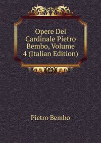 Opere Del Cardinale Pietro Bembo, Volume 4 (Italian Edition)