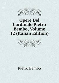 Opere Del Cardinale Pietro Bembo, Volume 12 (Italian Edition)