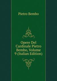 Opere Del Cardinale Pietro Bembo, Volume 9 (Italian Edition)