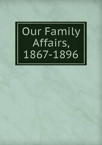 Our Family Affairs, 1867-1896
