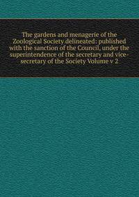 The gardens and menagerie of the Zoological Society delineated: published with the sanction of the Council, under the superintendence of the secretary and vice-secretary of the Society Volume v 2