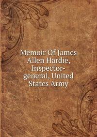 Memoir Of James Allen Hardie, Inspector-general, United States Army
