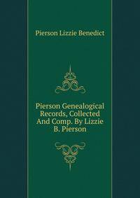 Pierson Genealogical Records, Collected And Comp. By Lizzie B. Pierson