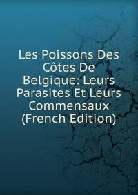 Les Poissons Des Cotes De Belgique: Leurs Parasites Et Leurs Commensaux (French Edition)