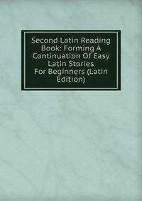 Second Latin Reading Book: Forming A Continuation Of Easy Latin Stories For Beginners (Latin Edition)