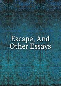 Escape, And Other Essays