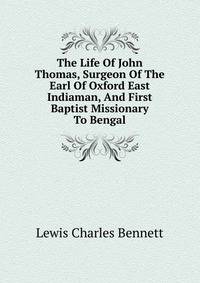The Life Of John Thomas, Surgeon Of The Earl Of Oxford East Indiaman, And First Baptist Missionary To Bengal