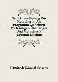 Neue Grundlegung Zur Metaphysik: Als Programm Zu Seinen Vorlesungen Uber Logik Und Metaphysik (German Edition)