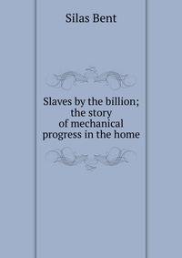 Slaves by the billion; the story of mechanical progress in the home