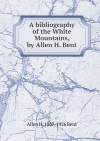 A bibliography of the White Mountains, by Allen H. Bent