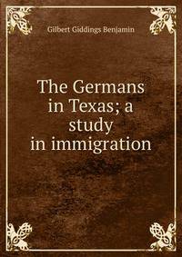 The Germans in Texas; a study in immigration