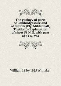 The geology of parts of Cambridgeshire and of Suffolk (Ely, Mildenhall, Thetford) (Explanation of sheet 51 N. E. with part of 51 N. W.)