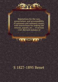 Regulations for the care, preservation, and accountability of ordnance and ordnance stores; with instructions for making the returns, reports, etc., . of section 1167, Revised statutes of
