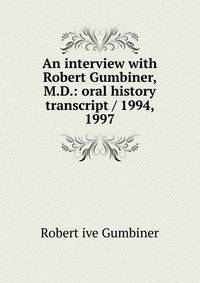 An interview with Robert Gumbiner, M.D.: oral history transcript / 1994, 1997