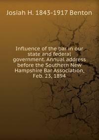 Influence of the bar in our state and federal government. Annual address before the Southern New Hampshire Bar Association, Feb. 23, 1894