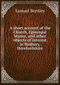 A short account of the Church, Episcopal Manor, and other objects of interest in Bosbury, Herefordshire