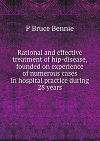 Rational and effective treatment of hip-disease, founded on experience of numerous cases in hospital practice during 28 years