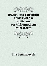 Jewish and Christian ethics with a criticism on Mahomedism microform