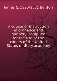 A course of instruction in ordnance and gunnery; compiled for the use of the cadets of the United States military academy