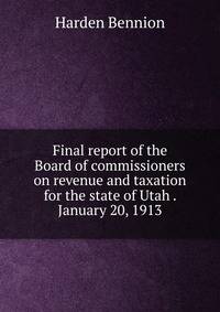 Final report of the Board of commissioners on revenue and taxation for the state of Utah . January 20, 1913