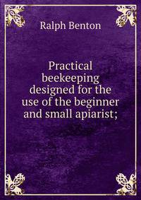 Practical beekeeping designed for the use of the beginner and small apiarist;