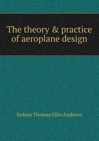 The theory &amp; practice of aeroplane design