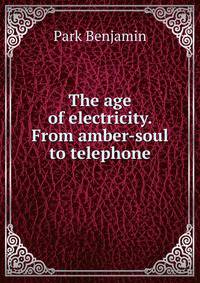 The age of electricity. From amber-soul to telephone