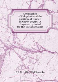Antimachus of Colophon and the position of women in Greek poetry. A fragment, printed for the use of scholars